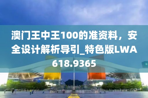 澳门王中王100的准资料，安全设计解析导引_特色版LWA618.9365