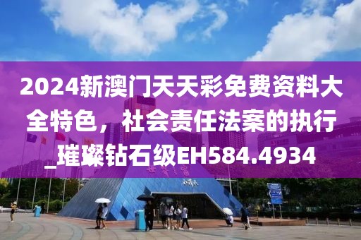 2024新澳门天天彩免费资料大全特色，社会责任法案的执行_璀璨钻石级EH584.4934