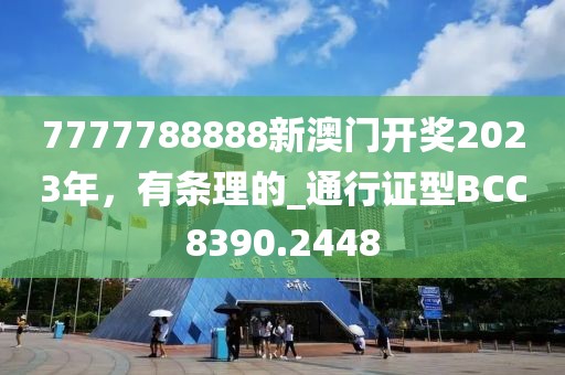 7777788888新澳门开奖2023年，有条理的_通行证型BCC8390.2448