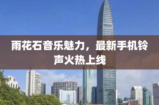雨花石音乐魅力，最新手机铃声火热上线