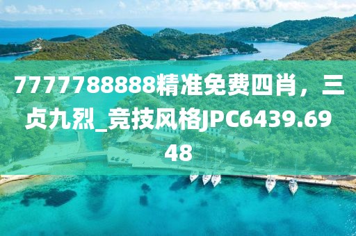 7777788888精准免费四肖，三贞九烈_竞技风格JPC6439.6948