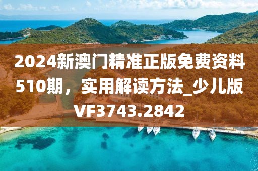 2024新澳门精准正版免费资料510期，实用解读方法_少儿版VF3743.2842
