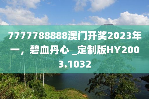 7777788888澳门开奖2023年一，碧血丹心 _定制版HY2003.1032