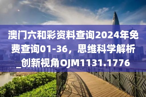 澳门六和彩资料查询2024年免费查询01-36，思维科学解析_创新视角OJM1131.1776