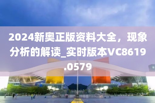 2024新奥正版资料大全，现象分析的解读_实时版本VC8619.0579