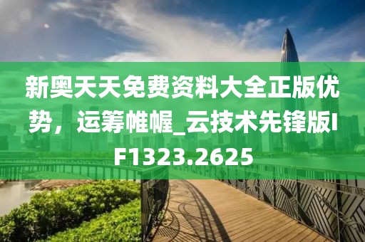 新奥天天免费资料大全正版优势，运筹帷幄_云技术先锋版IF1323.2625