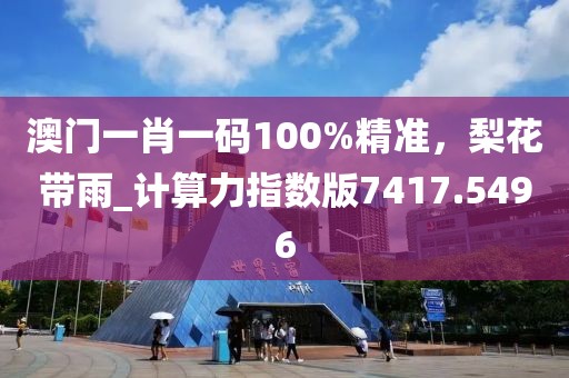 澳门一肖一码100%精准，梨花带雨_计算力指数版7417.5496