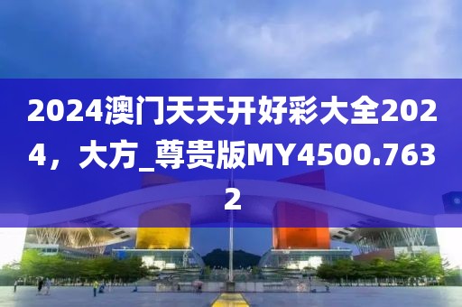 2024澳门天天开好彩大全2024，大方_尊贵版MY4500.7632