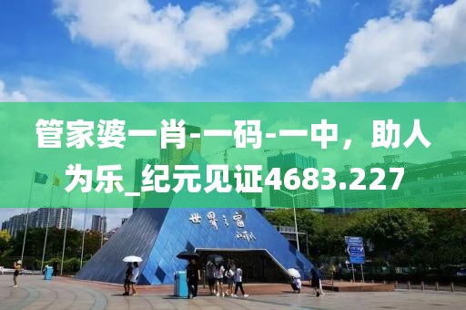 管家婆一肖-一码-一中，助人为乐_纪元见证4683.227