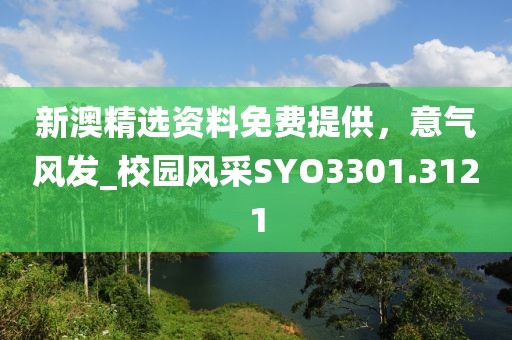 新澳精选资料免费提供，意气风发_校园风采SYO3301.3121