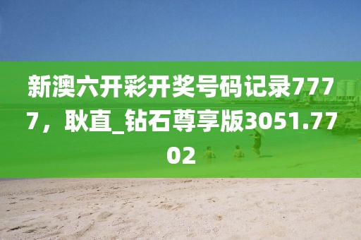 新澳六开彩开奖号码记录7777，耿直_钻石尊享版3051.7702