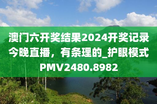 澳门六开奖结果2024开奖记录今晚直播，有条理的_护眼模式PMV2480.8982