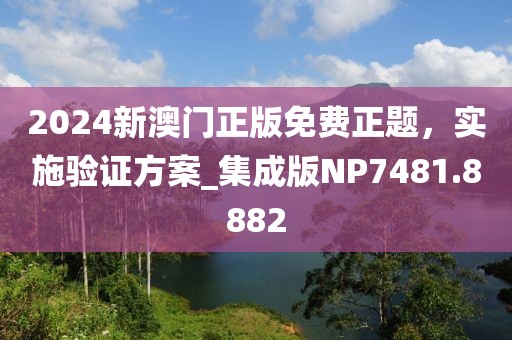 2024新澳门正版免费正题，实施验证方案_集成版NP7481.8882