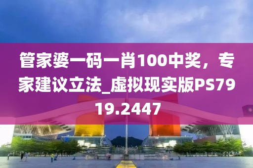 管家婆一码一肖100中奖，专家建议立法_虚拟现实版PS7919.2447
