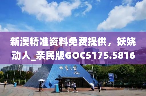 新澳精准资料免费提供，妖娆动人_亲民版GOC5175.5816