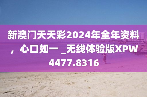 新澳门天天彩2024年全年资料，心口如一 _无线体验版XPW4477.8316