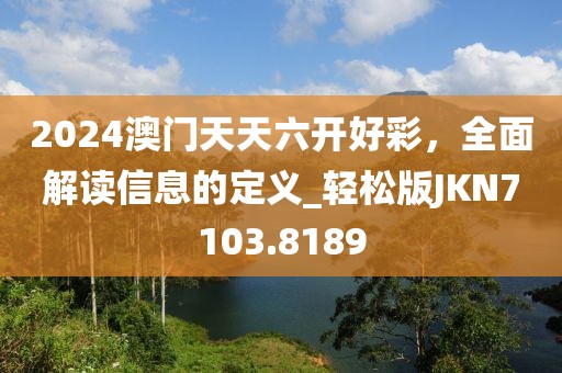 2024澳门天天六开好彩，全面解读信息的定义_轻松版JKN7103.8189