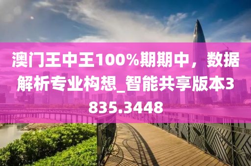 澳门王中王100%期期中，数据解析专业构想_智能共享版本3835.3448