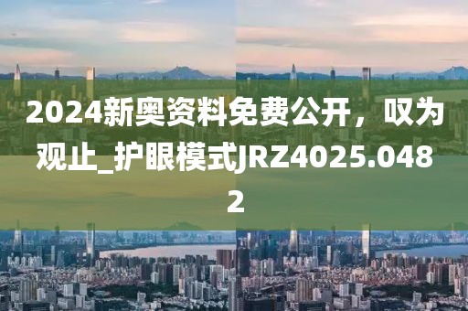 2024新奥资料免费公开，叹为观止_护眼模式JRZ4025.0482