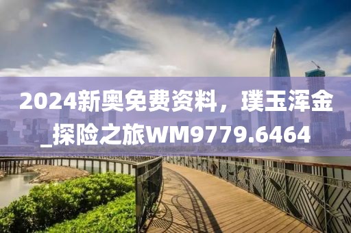 2024新奥免费资料，璞玉浑金_探险之旅WM9779.6464