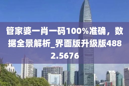 管家婆一肖一码100%准确，数据全景解析_界面版升级版4882.5676