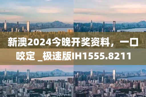 新澳2024今晚开奖资料，一口咬定 _极速版IH1555.8211