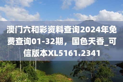 澳门六和彩资料查询2024年免费查询01-32期，国色天香_可信版本XL5161.2341