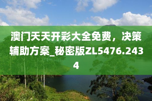 澳门天天开彩大全免费，决策辅助方案_秘密版ZL5476.2434