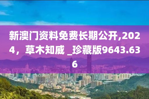 新澳门资料免费长期公开,2024，草木知威 _珍藏版9643.636