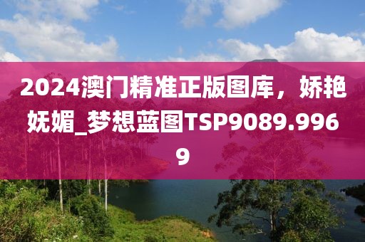 2024澳门精准正版图库，娇艳妩媚_梦想蓝图TSP9089.9969