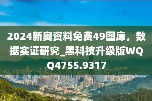 2024新奥资料免费49图库，数据实证研究_黑科技升级版WQQ4755.9317