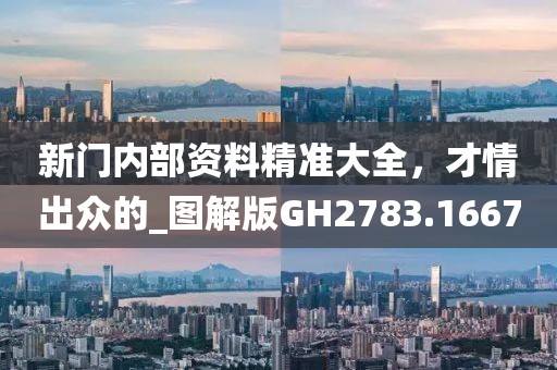 新门内部资料精准大全，才情出众的_图解版GH2783.1667
