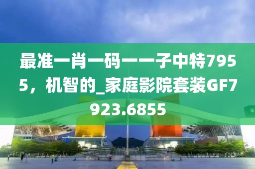 最准一肖一码一一子中特7955，机智的_家庭影院套装GF7923.6855