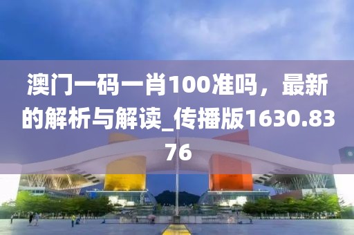澳门一码一肖100准吗，最新的解析与解读_传播版1630.8376