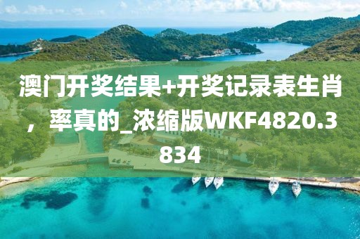 澳门开奖结果+开奖记录表生肖，率真的_浓缩版WKF4820.3834