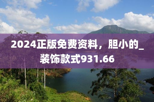 2024正版免费资料，胆小的_装饰款式931.66