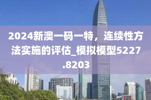 2024新澳一码一特，连续性方法实施的评估_模拟模型5227.8203