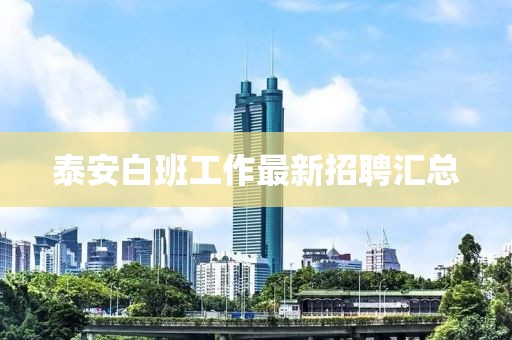 泰安白班工作最新招聘汇总