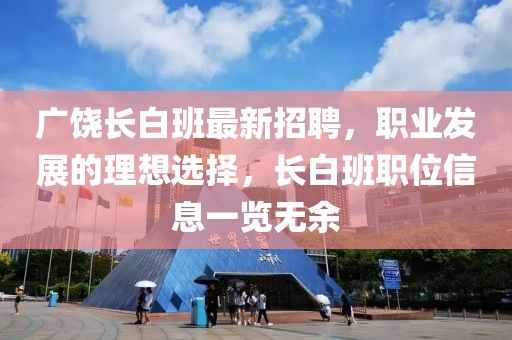 广饶长白班最新招聘，职业发展的理想选择，长白班职位信息一览无余