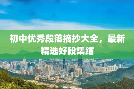 初中优秀段落摘抄大全，最新精选好段集结