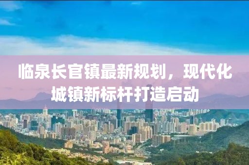 临泉长官镇最新规划，现代化城镇新标杆打造启动