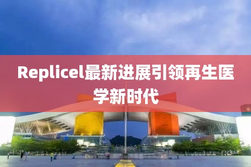 Replicel最新进展引领再生医学新时代