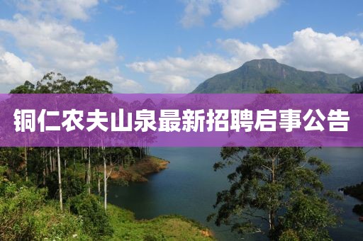 铜仁农夫山泉最新招聘启事公告