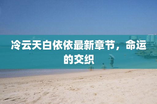 冷云天白依依最新章节，命运的交织