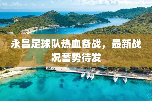 永昌足球队热血备战，最新战况蓄势待发