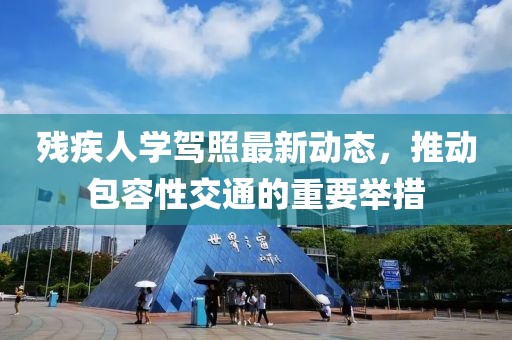 残疾人学驾照最新动态，推动包容性交通的重要举措