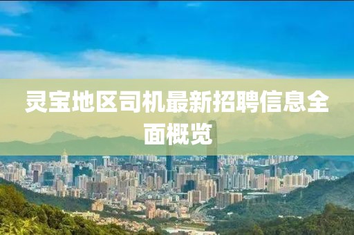 灵宝地区司机最新招聘信息全面概览
