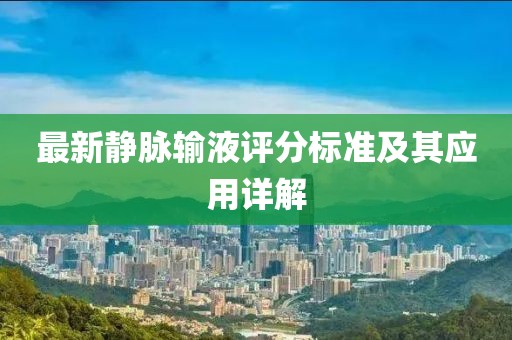 最新静脉输液评分标准及其应用详解