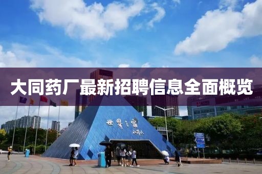 大同药厂最新招聘信息全面概览
