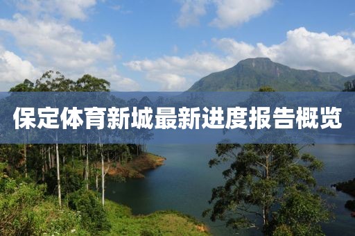 保定体育新城最新进度报告概览